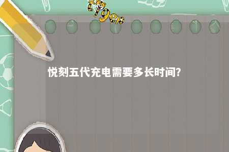 悦刻五代充电需要多长时间？ 